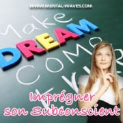 Concrétiser ses rêves par imprégnation du subconscient Concrétiser ses rêves par imprégnation du subconscient